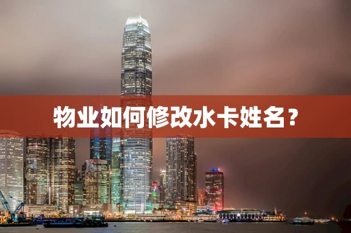 物业如何修改水卡姓名？