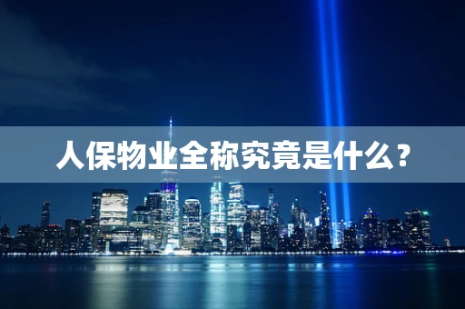 人保物业全称究竟是什么？