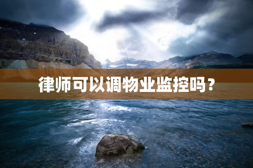 律师可以调物业监控吗？