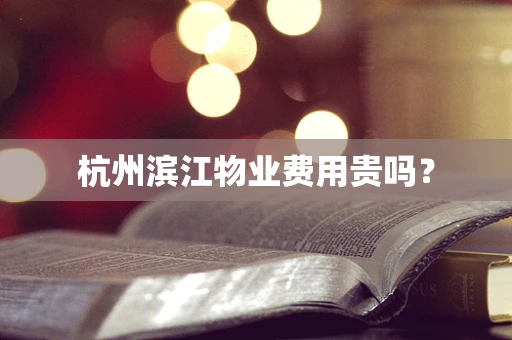 杭州滨江物业费用贵吗？