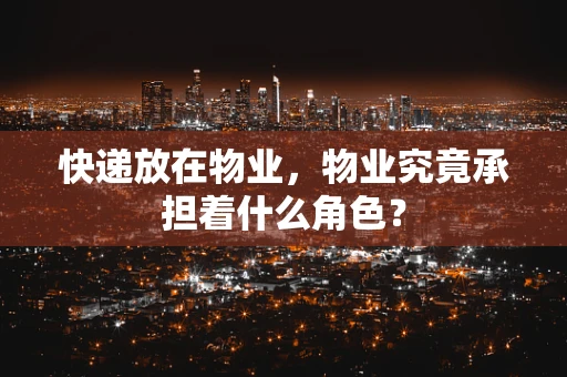 快递放在物业，物业究竟承担着什么角色？