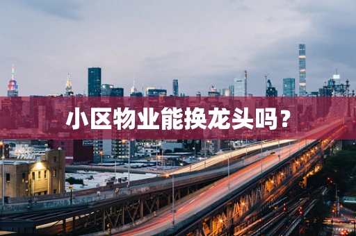 小区物业能换龙头吗？