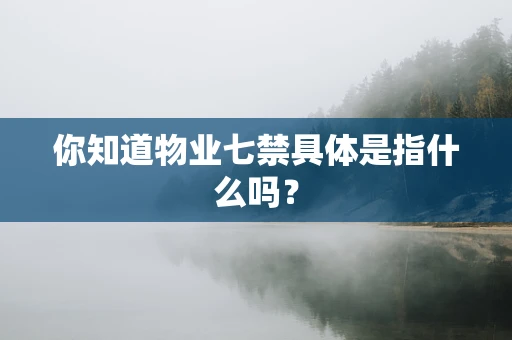你知道物业七禁具体是指什么吗？