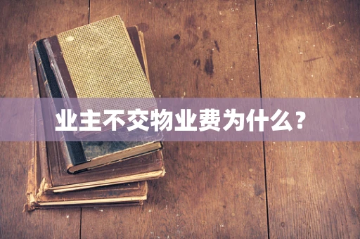 业主不交物业费为什么？