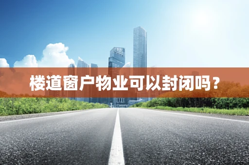 楼道窗户物业可以封闭吗？