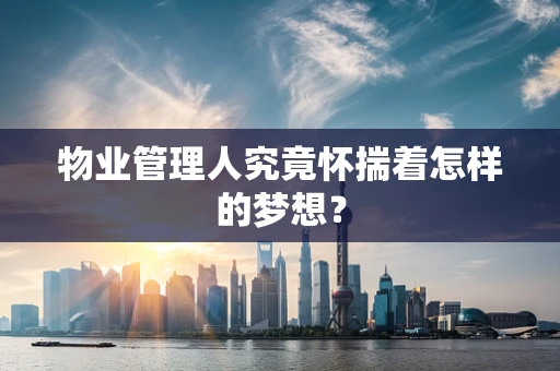 物业管理人究竟怀揣着怎样的梦想？