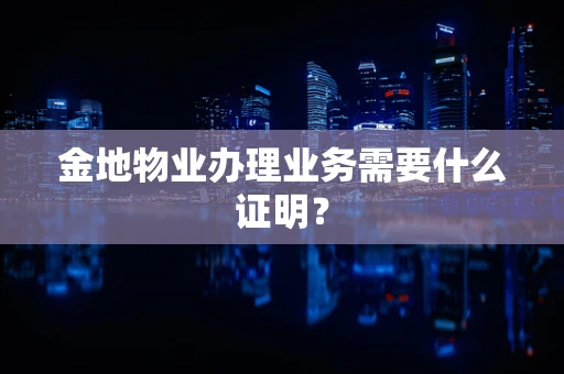 金地物业办理业务需要什么证明？