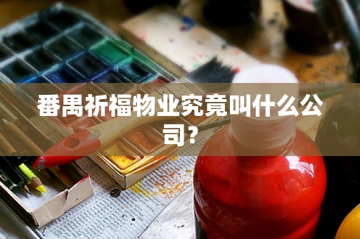 番禺祈福物业究竟叫什么公司？