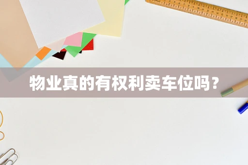 物业真的有权利卖车位吗？