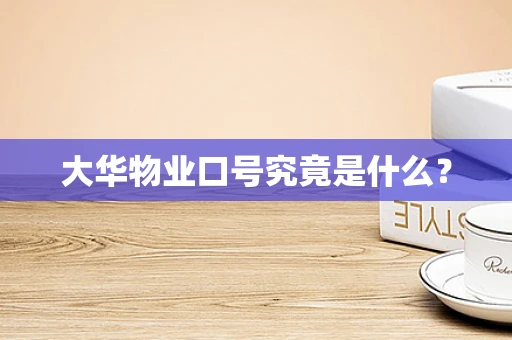 大华物业口号究竟是什么？