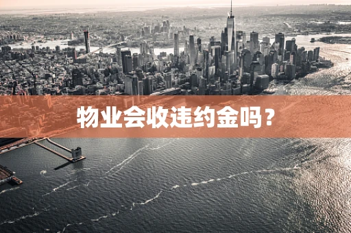 物业会收违约金吗？