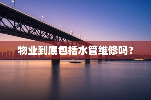 物业到底包括水管维修吗？