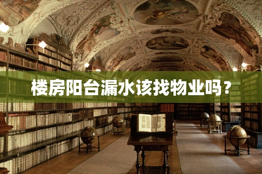 楼房阳台漏水该找物业吗？