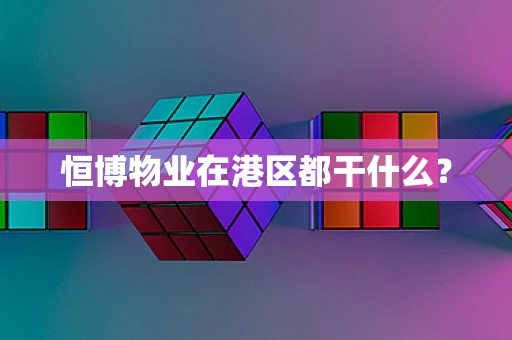 恒博物业在港区都干什么？