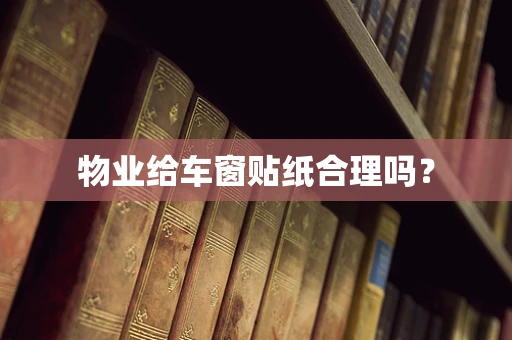 物业给车窗贴纸合理吗？