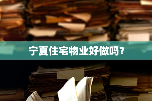 宁夏住宅物业好做吗？