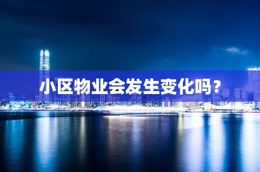 小区物业会发生变化吗？