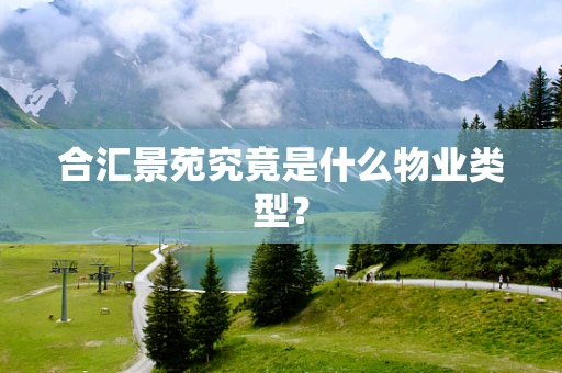合汇景苑究竟是什么物业类型？