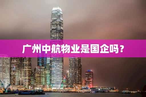 广州中航物业是国企吗？