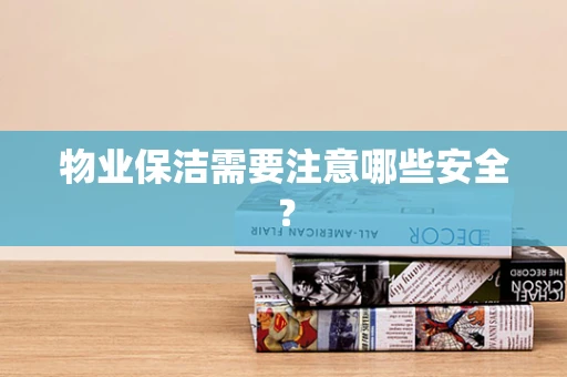 物业保洁需要注意哪些安全？